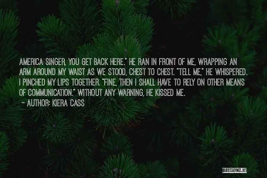 Kiera Cass Quotes: America Singer, You Get Back Here. He Ran In Front Of Me, Wrapping An Arm Around My Waist As We