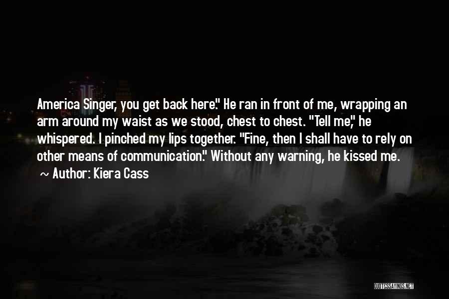 Kiera Cass Quotes: America Singer, You Get Back Here. He Ran In Front Of Me, Wrapping An Arm Around My Waist As We