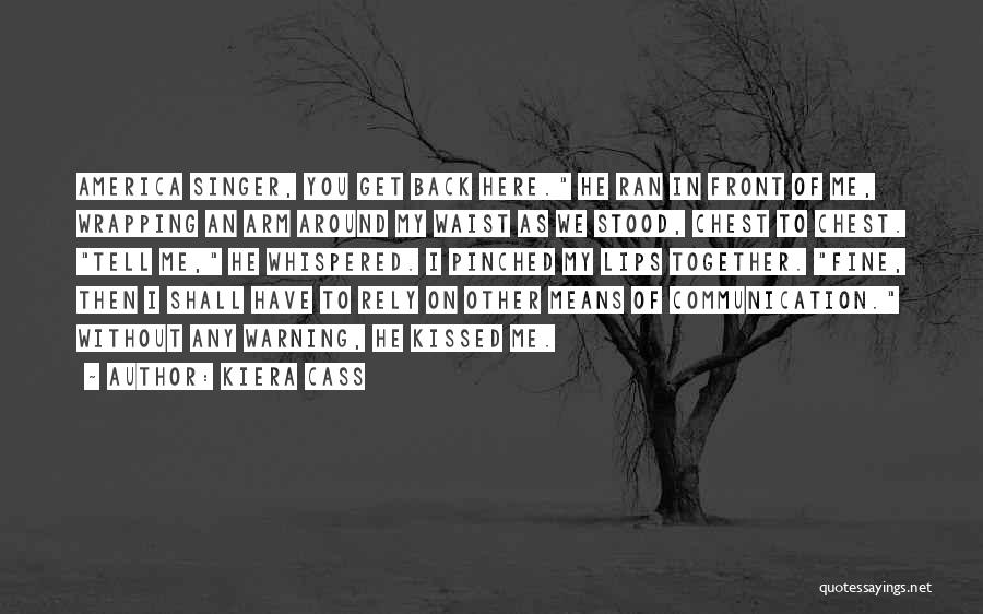 Kiera Cass Quotes: America Singer, You Get Back Here. He Ran In Front Of Me, Wrapping An Arm Around My Waist As We
