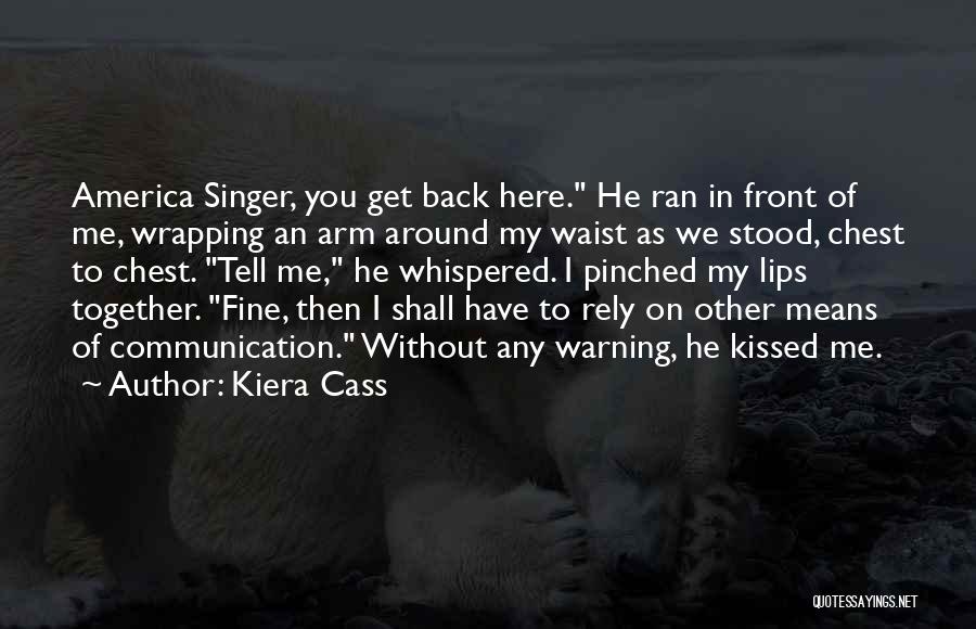 Kiera Cass Quotes: America Singer, You Get Back Here. He Ran In Front Of Me, Wrapping An Arm Around My Waist As We