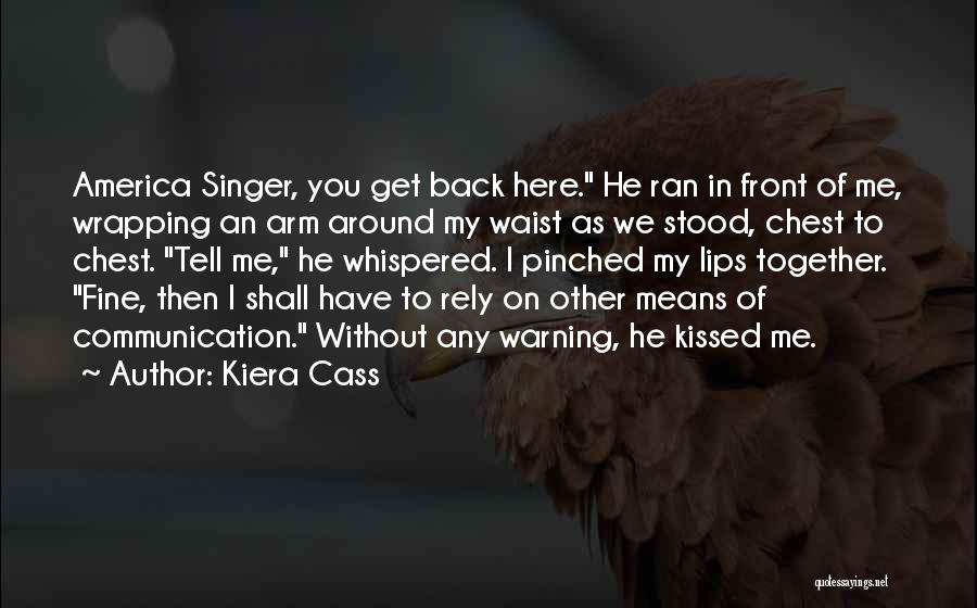 Kiera Cass Quotes: America Singer, You Get Back Here. He Ran In Front Of Me, Wrapping An Arm Around My Waist As We