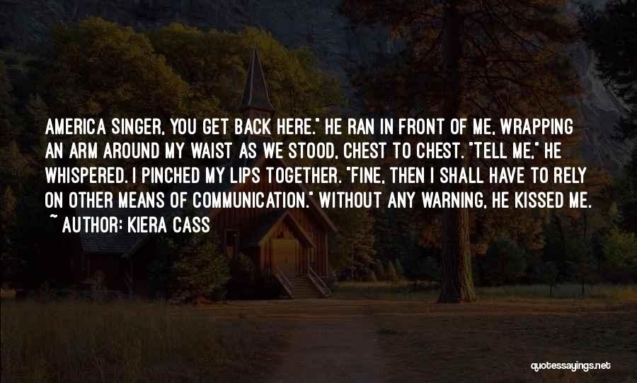 Kiera Cass Quotes: America Singer, You Get Back Here. He Ran In Front Of Me, Wrapping An Arm Around My Waist As We