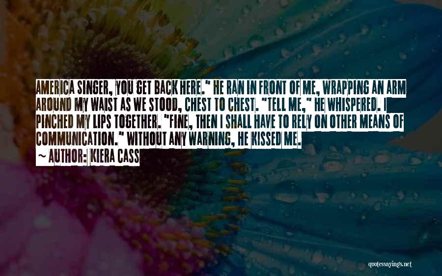 Kiera Cass Quotes: America Singer, You Get Back Here. He Ran In Front Of Me, Wrapping An Arm Around My Waist As We