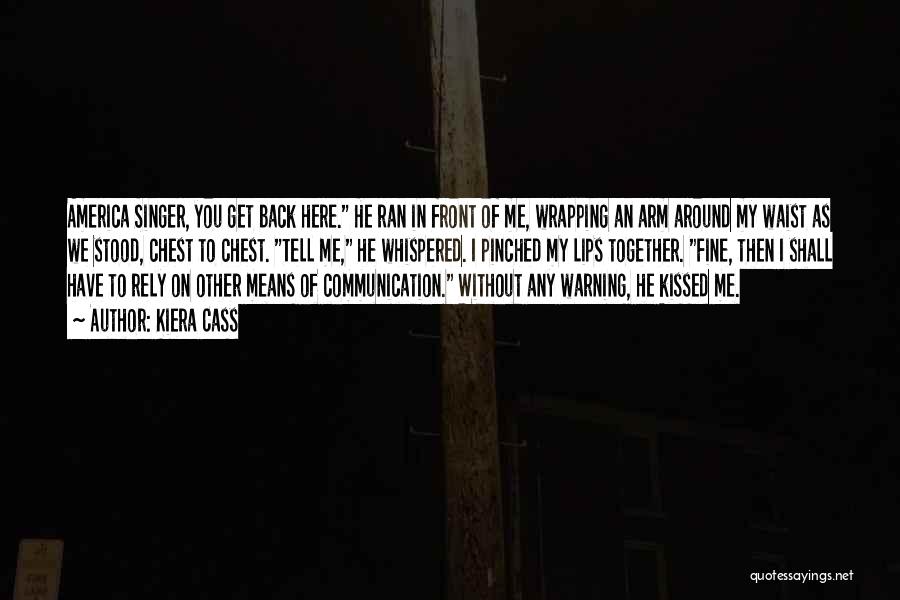 Kiera Cass Quotes: America Singer, You Get Back Here. He Ran In Front Of Me, Wrapping An Arm Around My Waist As We