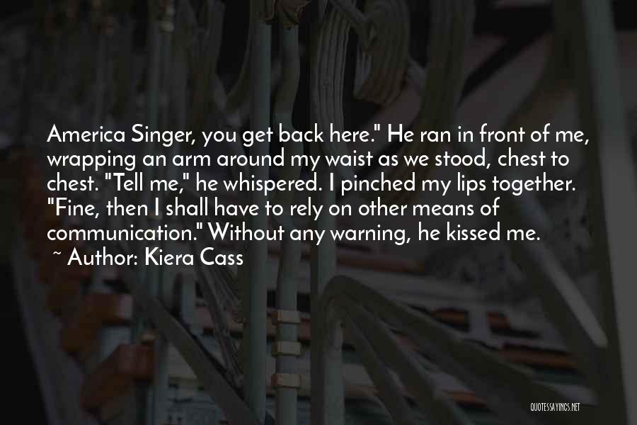 Kiera Cass Quotes: America Singer, You Get Back Here. He Ran In Front Of Me, Wrapping An Arm Around My Waist As We