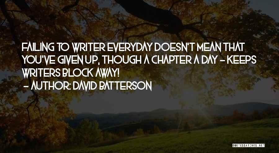 David Batterson Quotes: Failing To Writer Everyday Doesn't Mean That You've Given Up, Though A Chapter A Day - Keeps Writers Block Away!