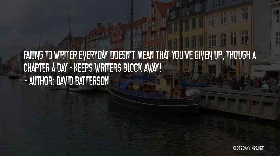 David Batterson Quotes: Failing To Writer Everyday Doesn't Mean That You've Given Up, Though A Chapter A Day - Keeps Writers Block Away!