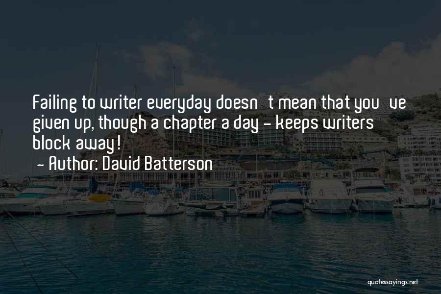 David Batterson Quotes: Failing To Writer Everyday Doesn't Mean That You've Given Up, Though A Chapter A Day - Keeps Writers Block Away!