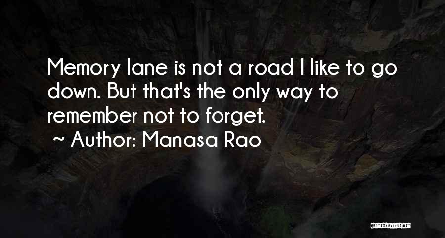 Manasa Rao Quotes: Memory Lane Is Not A Road I Like To Go Down. But That's The Only Way To Remember Not To