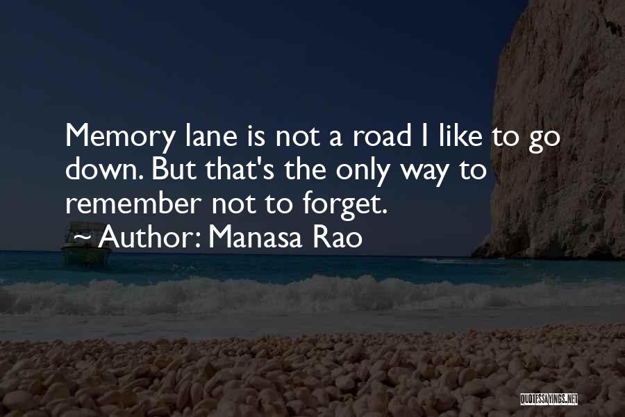 Manasa Rao Quotes: Memory Lane Is Not A Road I Like To Go Down. But That's The Only Way To Remember Not To