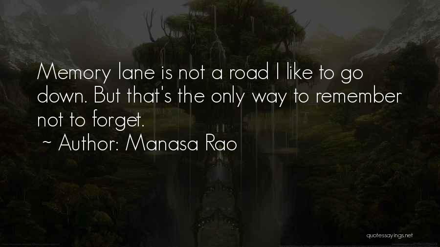 Manasa Rao Quotes: Memory Lane Is Not A Road I Like To Go Down. But That's The Only Way To Remember Not To
