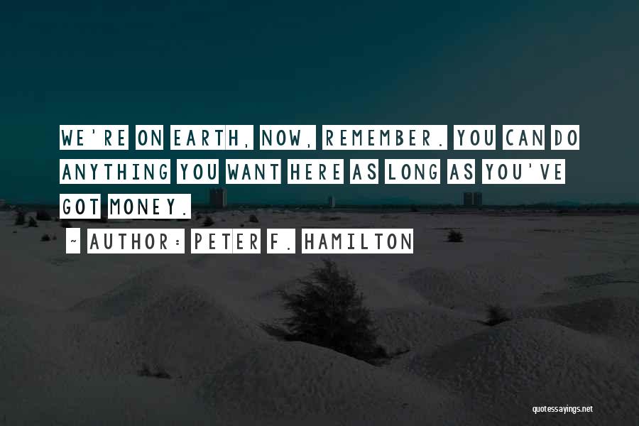 Peter F. Hamilton Quotes: We're On Earth, Now, Remember. You Can Do Anything You Want Here As Long As You've Got Money.