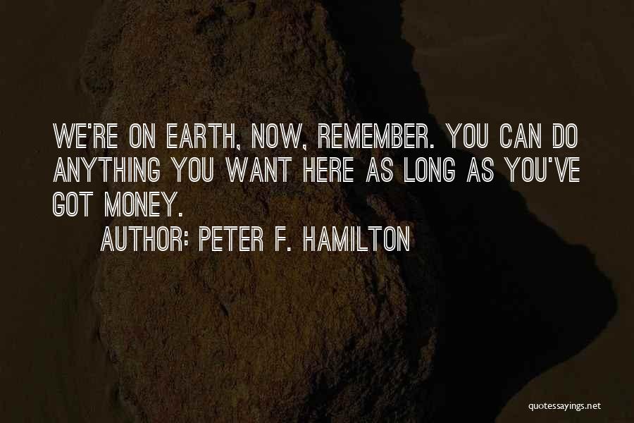 Peter F. Hamilton Quotes: We're On Earth, Now, Remember. You Can Do Anything You Want Here As Long As You've Got Money.