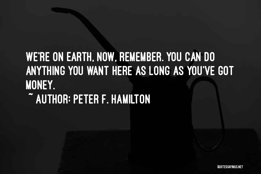 Peter F. Hamilton Quotes: We're On Earth, Now, Remember. You Can Do Anything You Want Here As Long As You've Got Money.