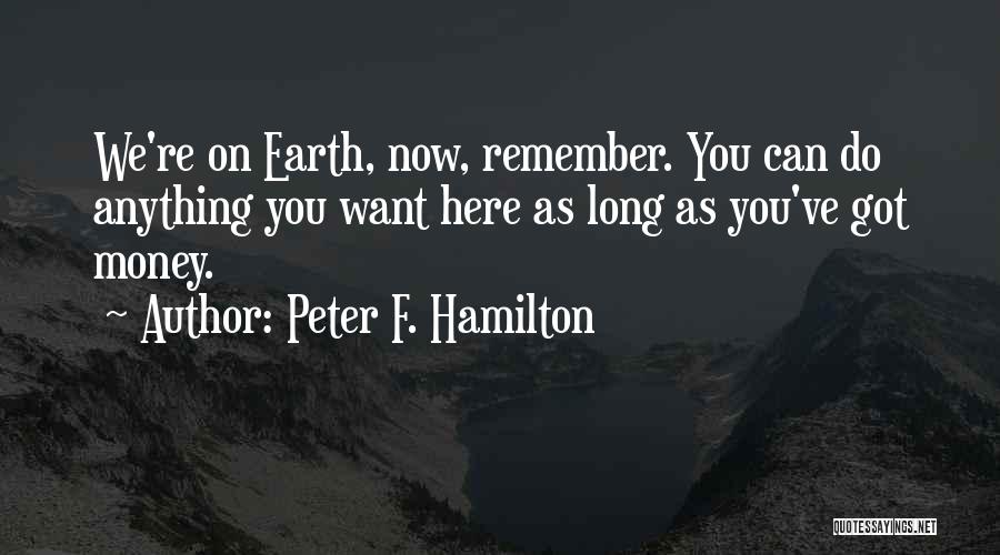 Peter F. Hamilton Quotes: We're On Earth, Now, Remember. You Can Do Anything You Want Here As Long As You've Got Money.