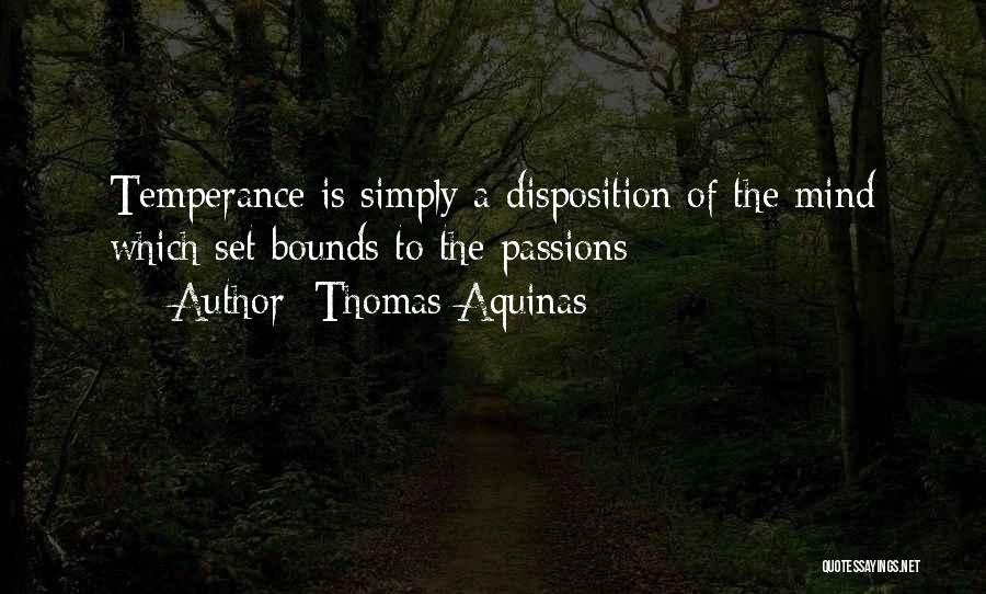 Thomas Aquinas Quotes: Temperance Is Simply A Disposition Of The Mind Which Set Bounds To The Passions