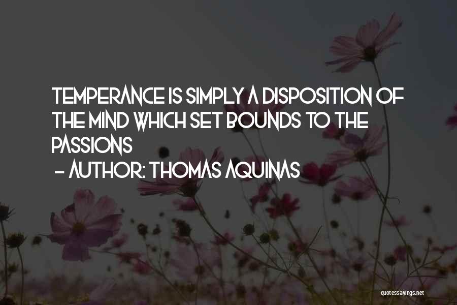 Thomas Aquinas Quotes: Temperance Is Simply A Disposition Of The Mind Which Set Bounds To The Passions