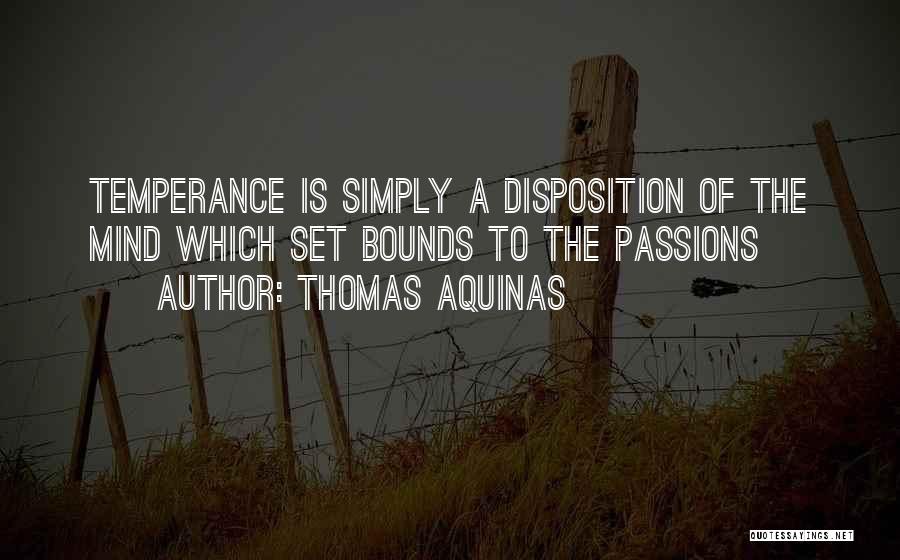 Thomas Aquinas Quotes: Temperance Is Simply A Disposition Of The Mind Which Set Bounds To The Passions