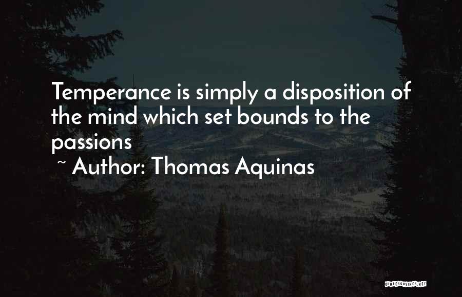 Thomas Aquinas Quotes: Temperance Is Simply A Disposition Of The Mind Which Set Bounds To The Passions