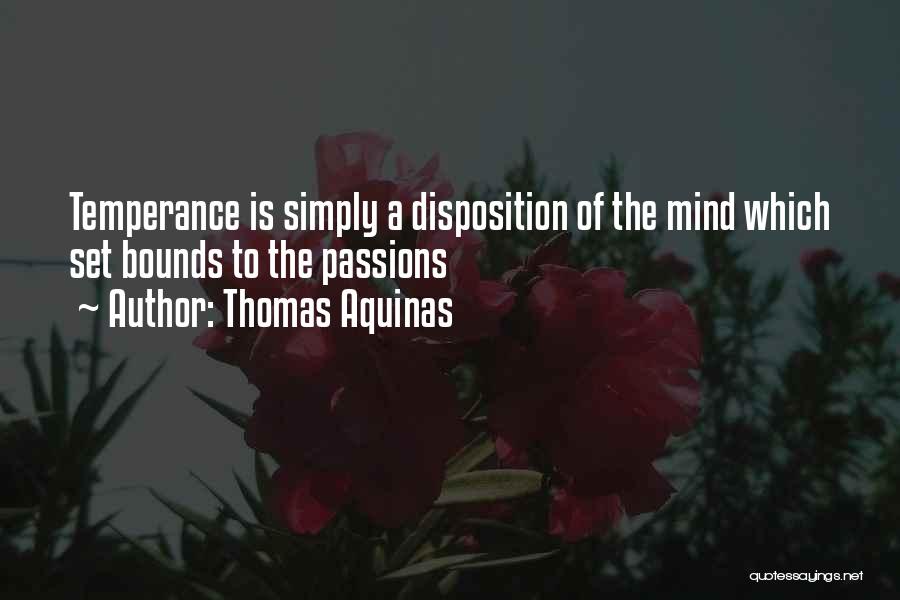 Thomas Aquinas Quotes: Temperance Is Simply A Disposition Of The Mind Which Set Bounds To The Passions