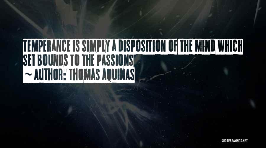 Thomas Aquinas Quotes: Temperance Is Simply A Disposition Of The Mind Which Set Bounds To The Passions