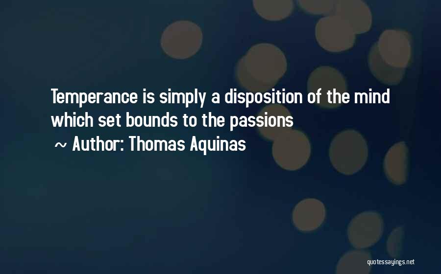 Thomas Aquinas Quotes: Temperance Is Simply A Disposition Of The Mind Which Set Bounds To The Passions