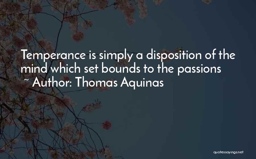 Thomas Aquinas Quotes: Temperance Is Simply A Disposition Of The Mind Which Set Bounds To The Passions