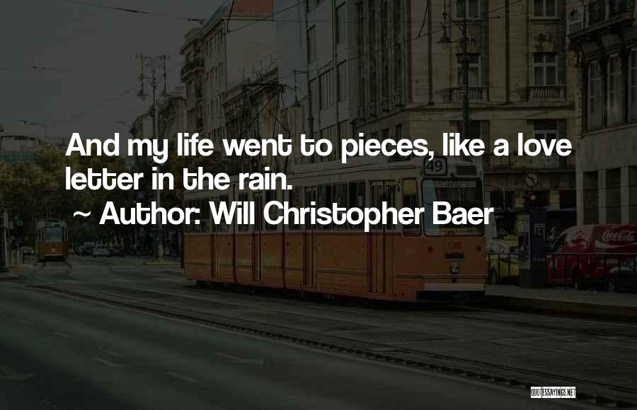 Will Christopher Baer Quotes: And My Life Went To Pieces, Like A Love Letter In The Rain.