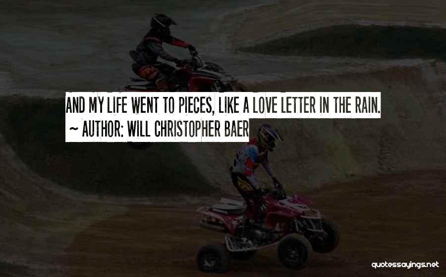 Will Christopher Baer Quotes: And My Life Went To Pieces, Like A Love Letter In The Rain.