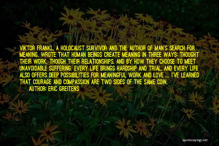 Eric Greitens Quotes: Viktor Frankl, A Holocaust Survivor And The Author Of Man's Search For Meaning, Wrote That Human Beings Create Meaning In