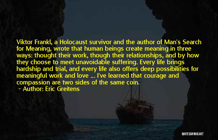 Eric Greitens Quotes: Viktor Frankl, A Holocaust Survivor And The Author Of Man's Search For Meaning, Wrote That Human Beings Create Meaning In