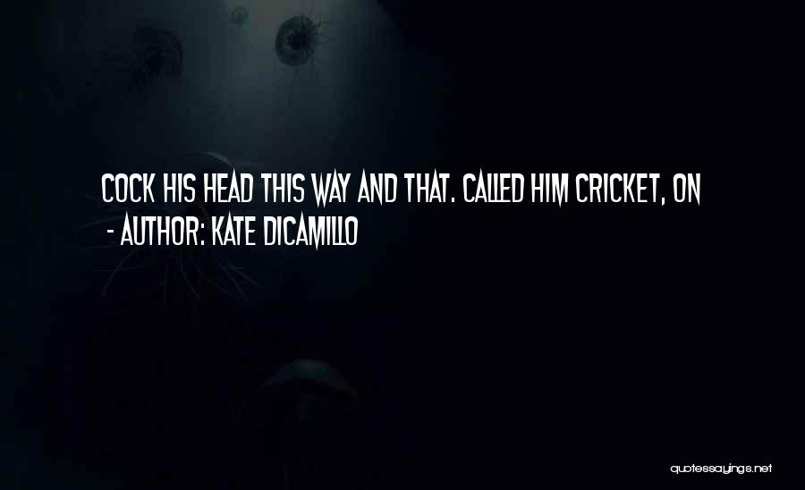 Kate DiCamillo Quotes: Cock His Head This Way And That. Called Him Cricket, On
