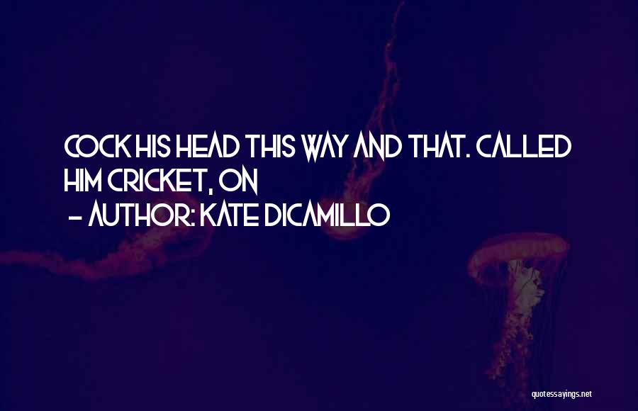 Kate DiCamillo Quotes: Cock His Head This Way And That. Called Him Cricket, On