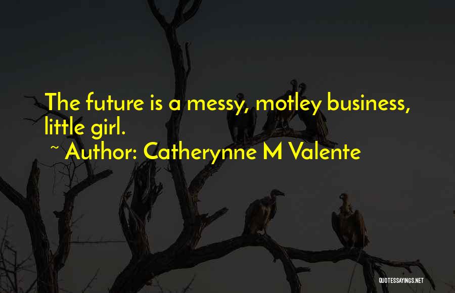 Catherynne M Valente Quotes: The Future Is A Messy, Motley Business, Little Girl.