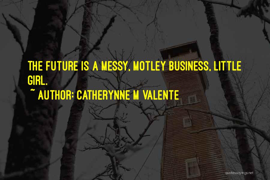 Catherynne M Valente Quotes: The Future Is A Messy, Motley Business, Little Girl.