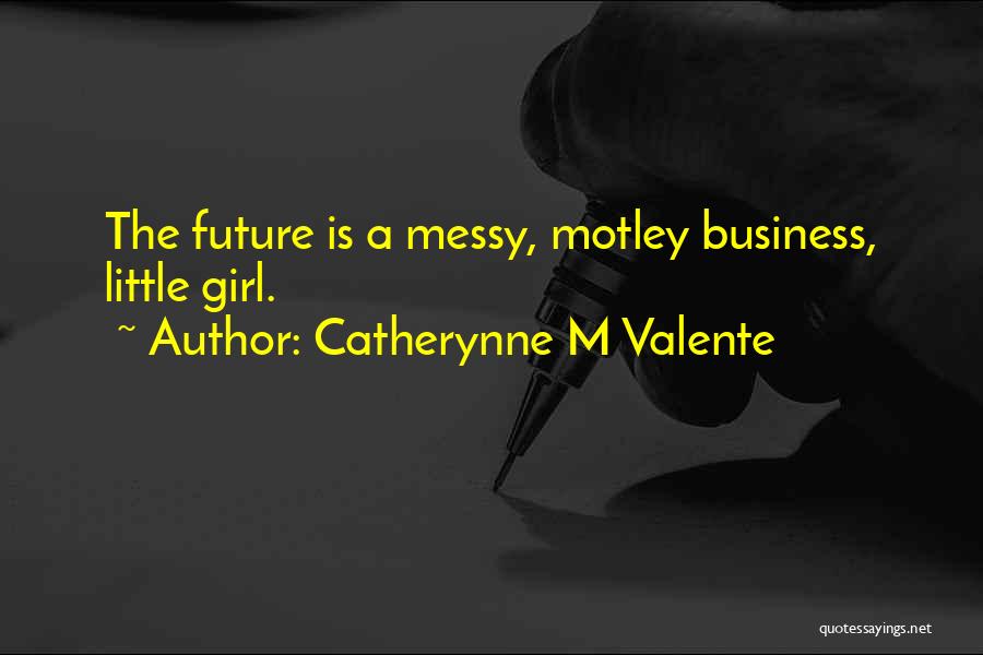 Catherynne M Valente Quotes: The Future Is A Messy, Motley Business, Little Girl.