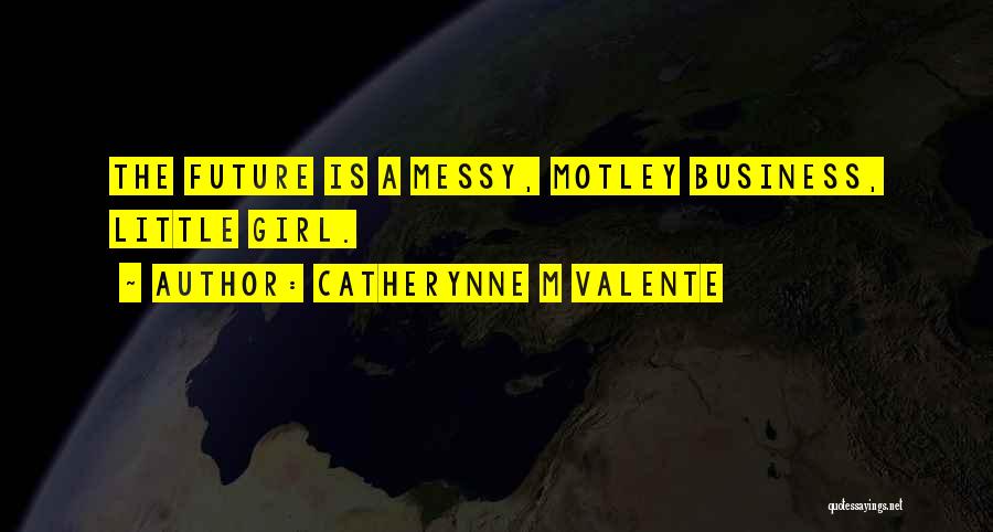 Catherynne M Valente Quotes: The Future Is A Messy, Motley Business, Little Girl.