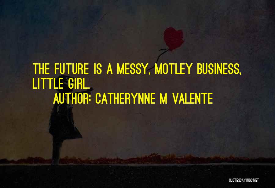 Catherynne M Valente Quotes: The Future Is A Messy, Motley Business, Little Girl.