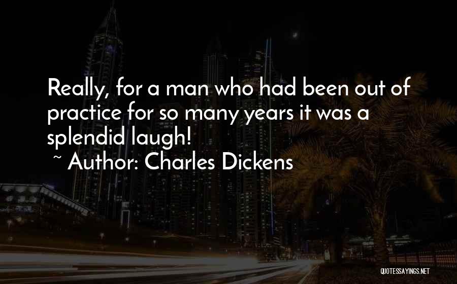 Charles Dickens Quotes: Really, For A Man Who Had Been Out Of Practice For So Many Years It Was A Splendid Laugh!