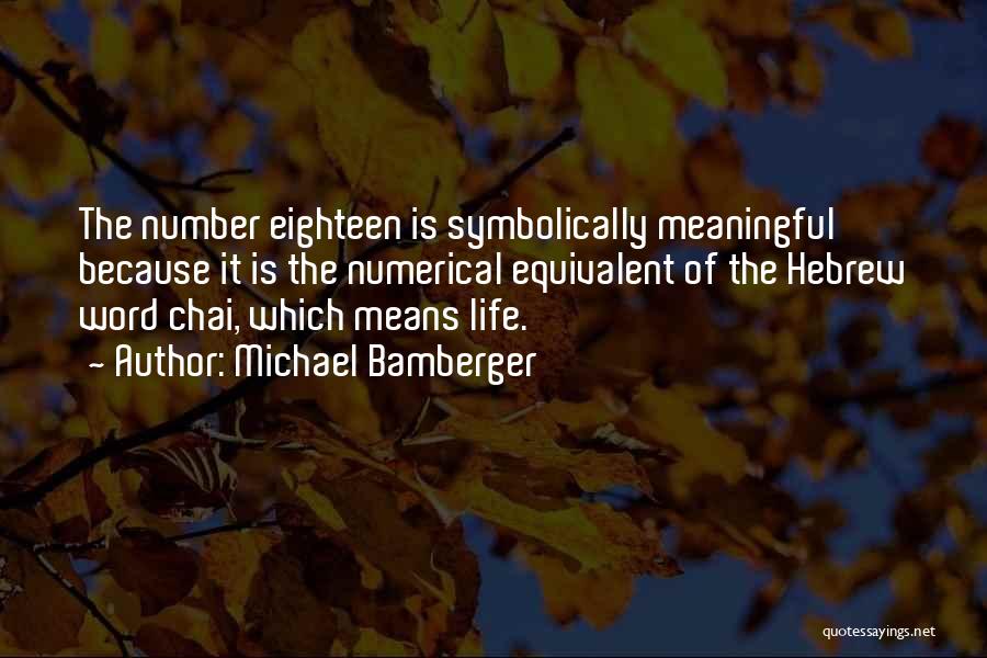 Michael Bamberger Quotes: The Number Eighteen Is Symbolically Meaningful Because It Is The Numerical Equivalent Of The Hebrew Word Chai, Which Means Life.