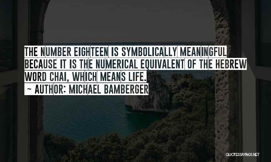 Michael Bamberger Quotes: The Number Eighteen Is Symbolically Meaningful Because It Is The Numerical Equivalent Of The Hebrew Word Chai, Which Means Life.