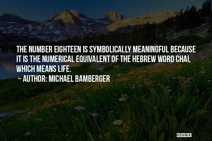 Michael Bamberger Quotes: The Number Eighteen Is Symbolically Meaningful Because It Is The Numerical Equivalent Of The Hebrew Word Chai, Which Means Life.