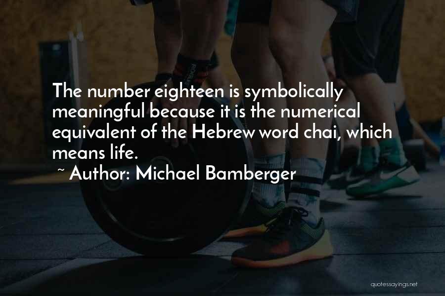 Michael Bamberger Quotes: The Number Eighteen Is Symbolically Meaningful Because It Is The Numerical Equivalent Of The Hebrew Word Chai, Which Means Life.