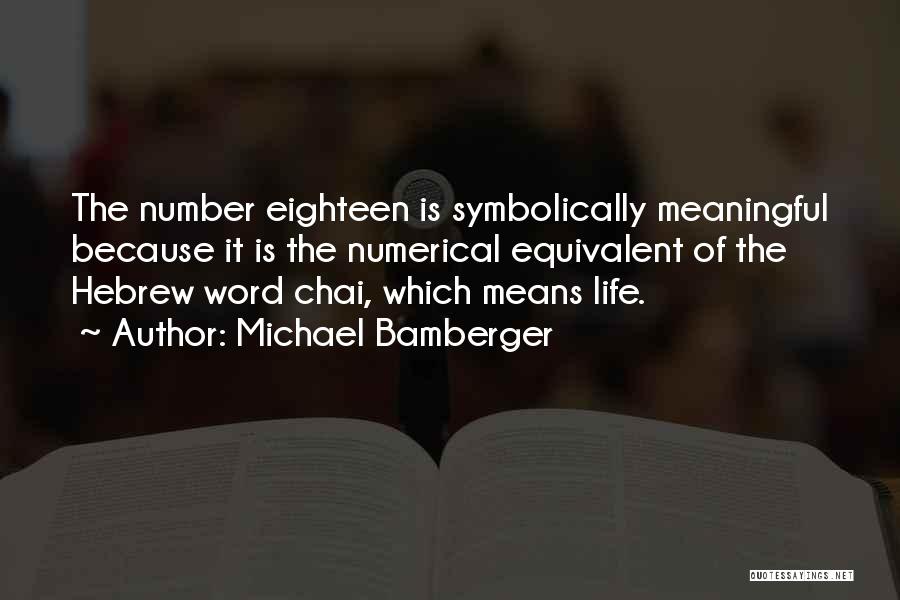 Michael Bamberger Quotes: The Number Eighteen Is Symbolically Meaningful Because It Is The Numerical Equivalent Of The Hebrew Word Chai, Which Means Life.