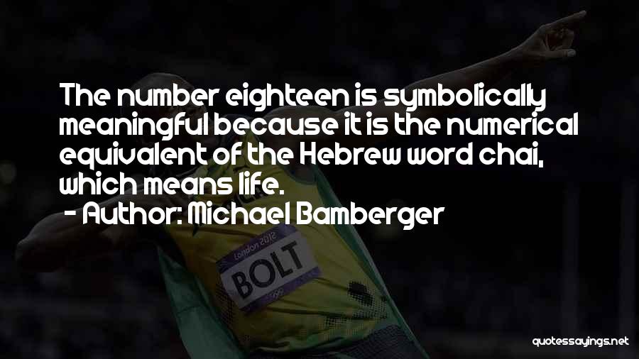 Michael Bamberger Quotes: The Number Eighteen Is Symbolically Meaningful Because It Is The Numerical Equivalent Of The Hebrew Word Chai, Which Means Life.