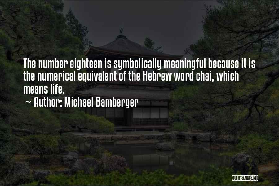 Michael Bamberger Quotes: The Number Eighteen Is Symbolically Meaningful Because It Is The Numerical Equivalent Of The Hebrew Word Chai, Which Means Life.