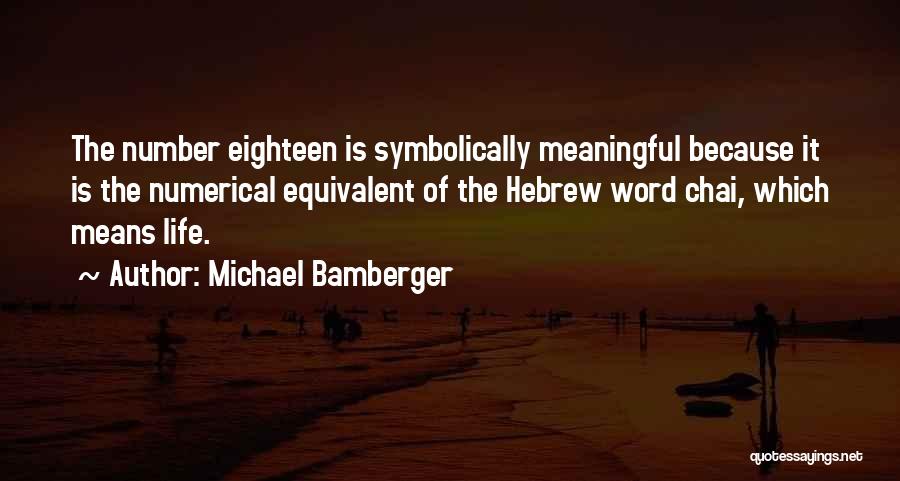 Michael Bamberger Quotes: The Number Eighteen Is Symbolically Meaningful Because It Is The Numerical Equivalent Of The Hebrew Word Chai, Which Means Life.