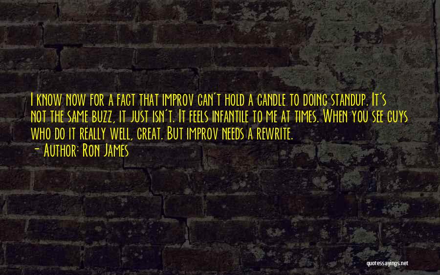 Ron James Quotes: I Know Now For A Fact That Improv Can't Hold A Candle To Doing Standup. It's Not The Same Buzz,