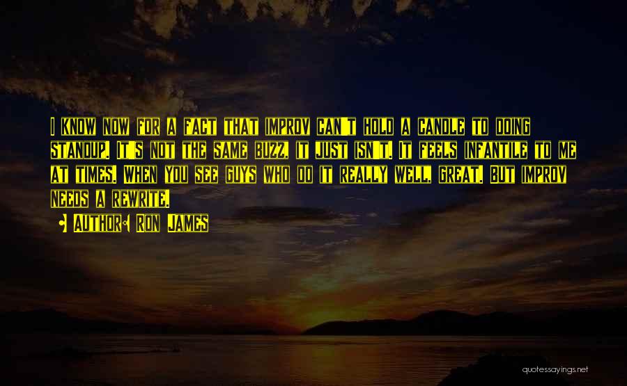 Ron James Quotes: I Know Now For A Fact That Improv Can't Hold A Candle To Doing Standup. It's Not The Same Buzz,