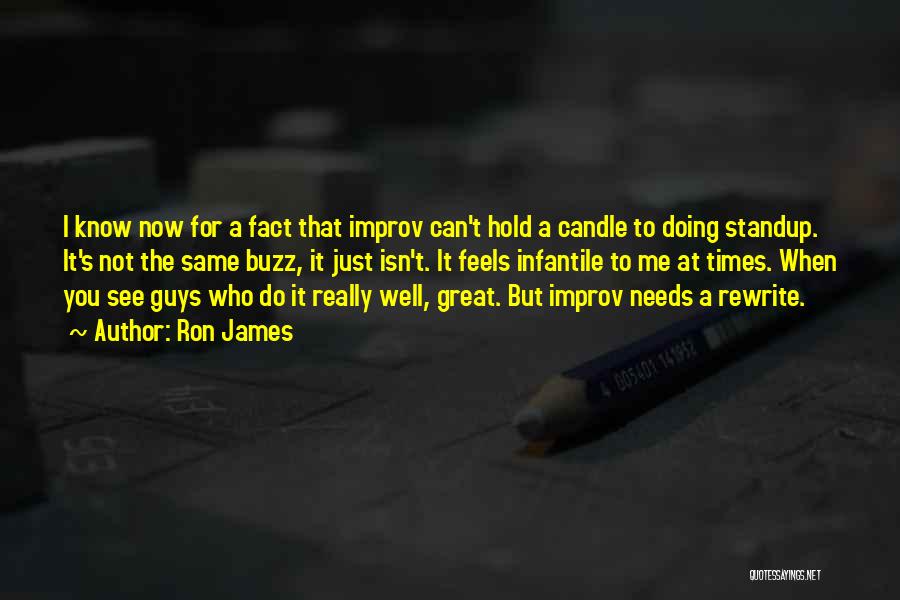 Ron James Quotes: I Know Now For A Fact That Improv Can't Hold A Candle To Doing Standup. It's Not The Same Buzz,